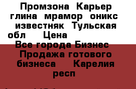 Промзона. Карьер глина, мрамор, оникс, известняк. Тульская обл.  › Цена ­ 250 000 000 - Все города Бизнес » Продажа готового бизнеса   . Карелия респ.